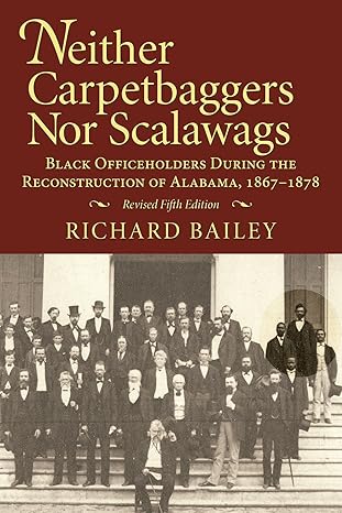 Neither Carpetbaggers nor Scalawags: Black Officeholders During the Reconstruction of Alabama, 1867-1878